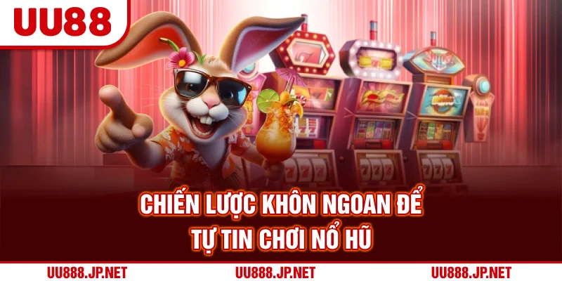 Chiến lược khôn ngoan để tự tin chơi nổ hũ