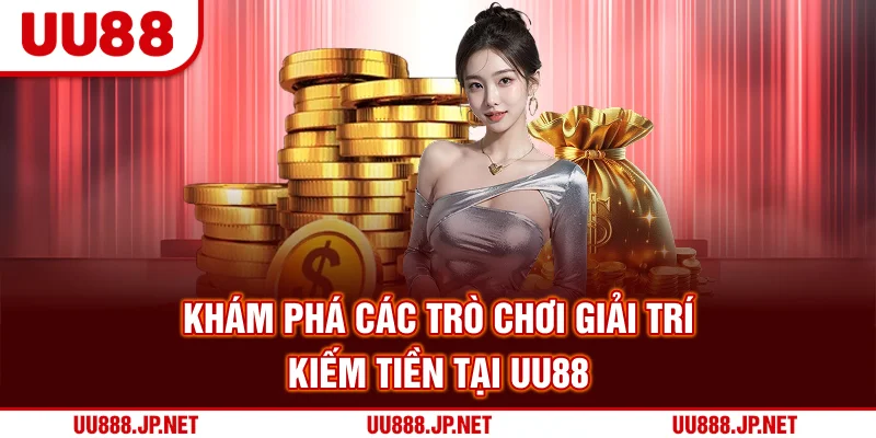 Khám phá các trò chơi giải trí kiếm tiền tại UU88