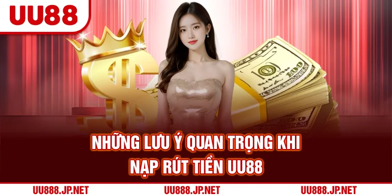 Những lưu ý quan trọng khi nạp rút tiền UU88