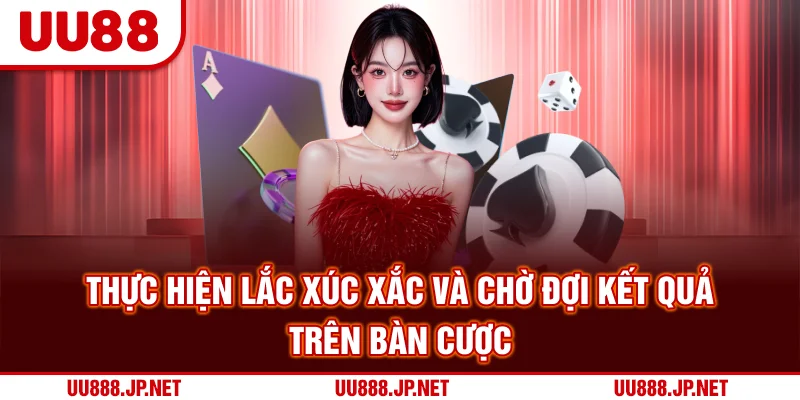Thực hiện lắc xúc xắc và chờ đợi kết quả trên bàn cược