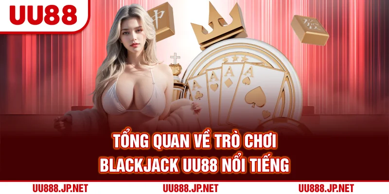 Tổng quan về trò chơi Blackjack UU88 nổi tiếng