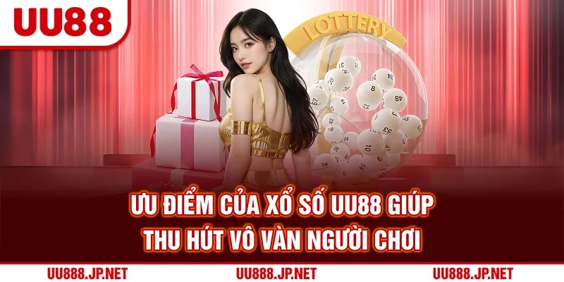 Ưu điểm của xổ số UU88 giúp thu hút vô vàn người chơi